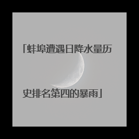 蚌埠遭遇日降水量历史排名第四的暴雨