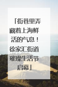 街巷里弄藏着上海鲜活的气息！徐家汇街道璀璨生活节启幕