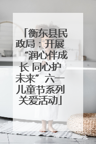 衡东县民政局：开展“润心伴成长 同心护未来”六一儿童节系列关爱活动