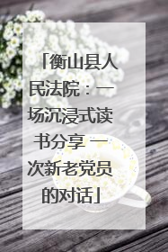 衡山县人民法院：一场沉浸式读书分享 一次新老党员的对话