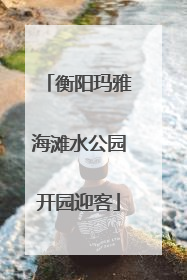 衡阳玛雅海滩水公园开园迎客