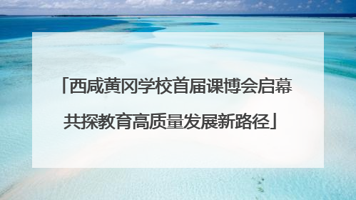 西咸黄冈学校首届课博会启幕 共探教育高质量发展新路径