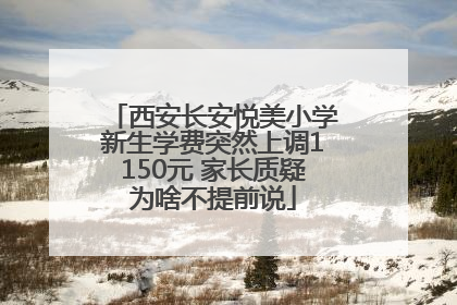 西安长安悦美小学新生学费突然上调1150元 家长质疑为啥不提前说