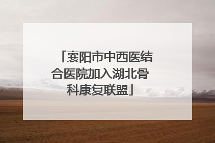 襄阳市中西医结合医院加入湖北骨科康复联盟