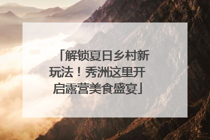 解锁夏日乡村新玩法！秀洲这里开启露营美食盛宴