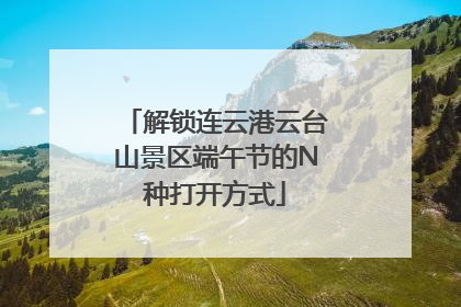 解锁连云港云台山景区端午节的N种打开方式