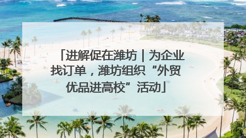 进解促在潍坊｜为企业找订单，潍坊组织“外贸优品进高校”活动