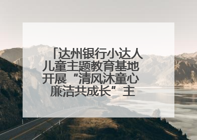 达州银行小达人儿童主题教育基地开展“清风沐童心 廉洁共成长”主题教育活动