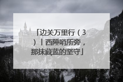 边关万里行（3）丨西陲哨所旁，那抹藏蓝的坚守