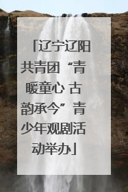 辽宁辽阳共青团“青暖童心 古韵承今”青少年观剧活动举办
