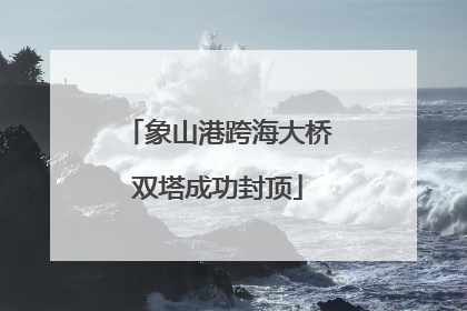 象山港跨海大桥双塔成功封顶
