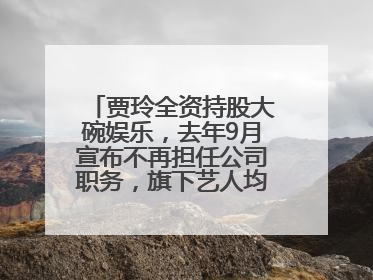 贾玲全资持股大碗娱乐，去年9月宣布不再担任公司职务，旗下艺人均不续约