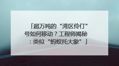 超万吨的“湾区伶仃”号如何移动？工程师揭秘：类似“蚂蚁托大象”