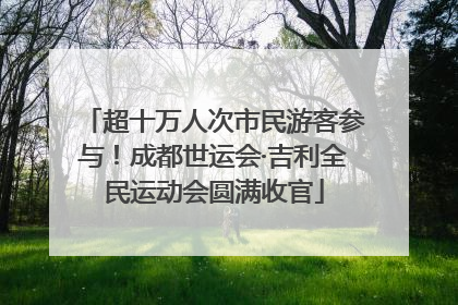 超十万人次市民游客参与！成都世运会·吉利全民运动会圆满收官