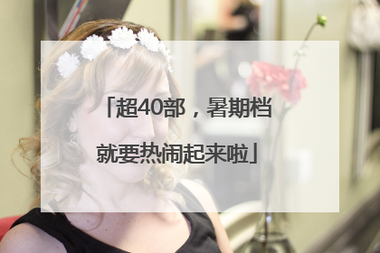 超40部，暑期档就要热闹起来啦