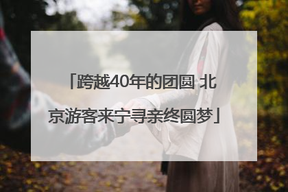 跨越40年的团圆 北京游客来宁寻亲终圆梦