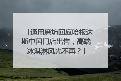 通用磨坊回应哈根达斯中国门店出售，高端冰淇淋风光不再？