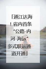 通江达海！省内首条“公路-内河-海运”多式联运通道开通