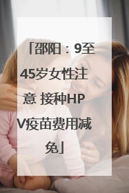 邵阳：9至45岁女性注意 接种HPV疫苗费用减免