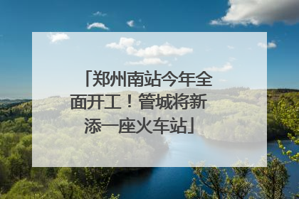 郑州南站今年全面开工！管城将新添一座火车站