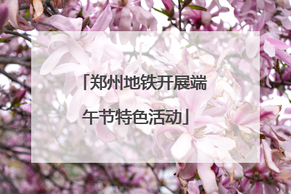 郑州地铁开展端午节特色活动