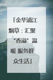 金华浦江烟草：汇聚“香溢”温暖 服务群众生活