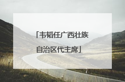 韦韬任广西壮族自治区代主席