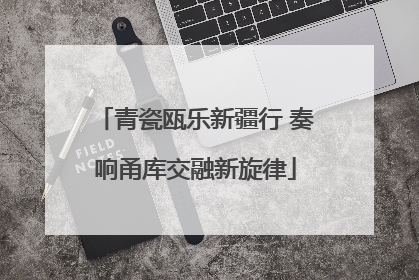 青瓷瓯乐新疆行 奏响甬库交融新旋律