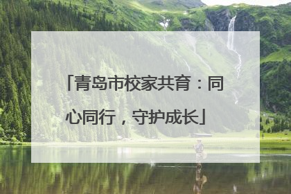 青岛市校家共育：同心同行，守护成长