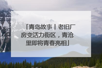 青岛故事丨老旧厂房变活力街区，青沧里即将青春亮相