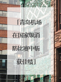 青岛机场在国家级消防比赛中斩获佳绩