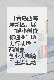 青岛西海岸新区开展“喵小创贷你创业”助力行动暨“西创赢——创业大咖说”主题活动