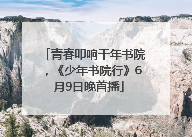 青春叩响千年书院，《少年书院行》6月9日晚首播