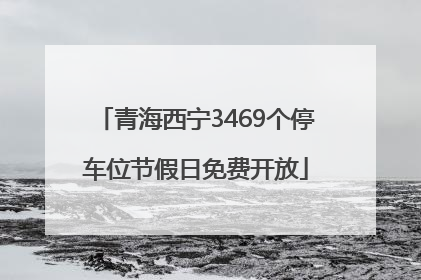 青海西宁3469个停车位节假日免费开放