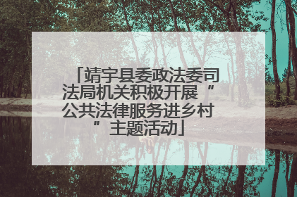 靖宇县委政法委司法局机关积极开展“公共法律服务进乡村”主题活动