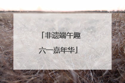 非遗端午趣 六一嘉年华