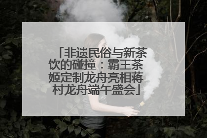 非遗民俗与新茶饮的碰撞：霸王茶姬定制龙舟亮相蒋村龙舟端午盛会