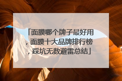 面膜哪个牌子最好用，面膜十大品牌排行榜，踩坑无数避雷总结