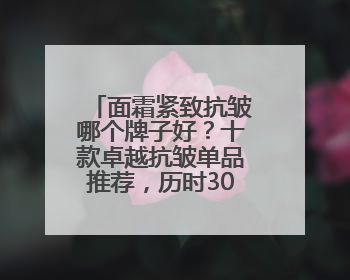 面霜紧致抗皱哪个牌子好？十款卓越抗皱单品推荐，历时30天总结
