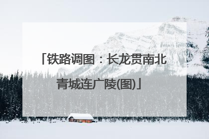 铁路调图：长龙贯南北 青城连广陵(图)