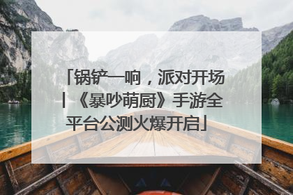 锅铲一响，派对开场丨《暴吵萌厨》手游全平台公测火爆开启