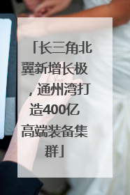 长三角北翼新增长极，通州湾打造400亿高端装备集群