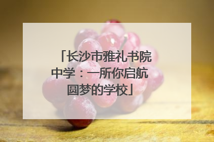 长沙市雅礼书院中学：一所你启航圆梦的学校