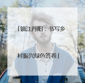 镇江丹阳：书写乡村振兴绿色答卷
