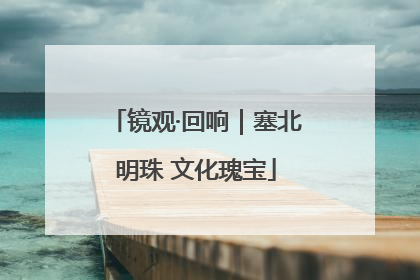 镜观·回响｜塞北明珠 文化瑰宝