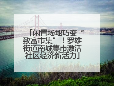 闲置场地巧变“致富市集”！罗雄街道南城集市激活社区经济新活力
