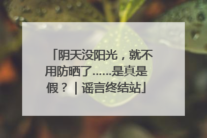 阴天没阳光，就不用防晒了……是真是假？｜谣言终结站