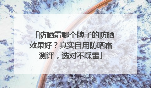 防晒霜哪个牌子的防晒效果好？真实自用防晒霜测评，选对不踩雷