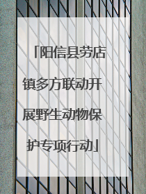阳信县劳店镇多方联动开展野生动物保护专项行动