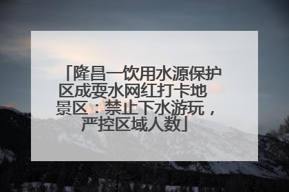 隆昌一饮用水源保护区成耍水网红打卡地 景区：禁止下水游玩，严控区域人数